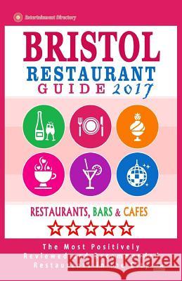 Bristol Restaurant Guide 2017: Best Rated Restaurants in Bristol, England - 450 Restaurants, Bars and Cafés recommended for Visitors, 2017 Lowell, Walt R. 9781539637592 Createspace Independent Publishing Platform