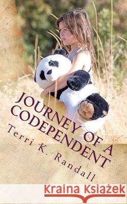 Journey of a Codependent: Discovering the Beauty of Who I Am Terri K. Randall 9781539638551 Createspace Independent Publishing Platform