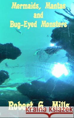 Mermaids, Mantas and Bug-Eyed Monsters Robert G. Mills 9781539639206