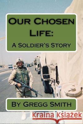 Our Chosen Life: A Soldier's Story Gregg Smith 9781539640004