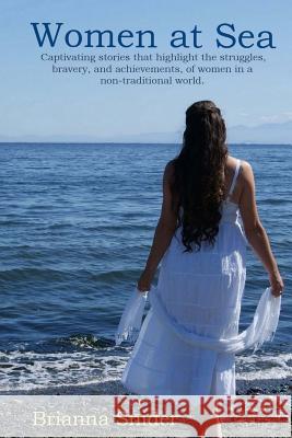 Women At Sea: Captivating stories that highlight the struggles, bravery, and achievements, of women in a non-traditional world. Snider, Brianna 9781539643739