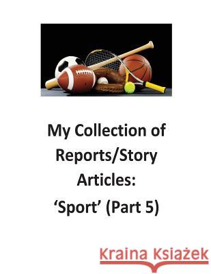 My Collection of Reports/Story Articles: 'Sport' (Part 5) O'Halloran, Brendan Francis 9781539646938 Createspace Independent Publishing Platform
