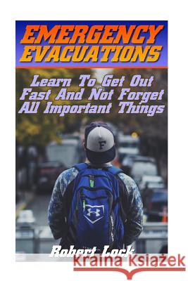 Emergency Evacuations: Learn To Get Out Fast And Not Forget All Important Things: (Survival Tactics) Lock, Robert 9781539648864 Createspace Independent Publishing Platform