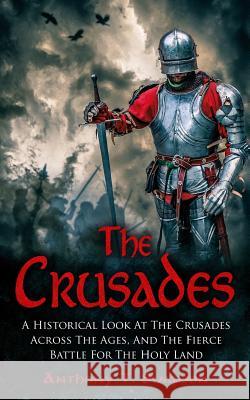 The Crusades: A Historical Look At The Crusades Across The Ages And The Fierce Battle For The Holy Land Simpson, Anthony T. 9781539650959