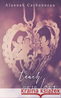 Teach Me To Love (Teach Me - Book Two) Carbonneau, Alannah 9781539651611