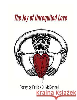 Poetry - The Joy of Unrequited Love Patrick C. McDonnell 9781539652557 Createspace Independent Publishing Platform