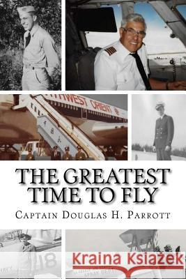 The Greatest Time to Fly Donald Parrott Douglas H. Parrott 9781539654452 Createspace Independent Publishing Platform