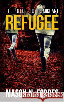 Refugee: The Prelude to The Migrant Forbes, Mason N. 9781539655329 Createspace Independent Publishing Platform