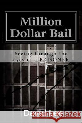 Million Dollar Bail: Seeing Through the Eyes of a Prisoner David Lee 9781539655534 Createspace Independent Publishing Platform