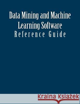 Data Mining and Machine Learning Software: Reference Guide Patrick Schaufelberge 9781539655923 Createspace Independent Publishing Platform