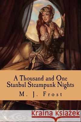 A Thousand and One Stanbul Steampunk Nights M. J. Frost 9781539655954 Createspace Independent Publishing Platform