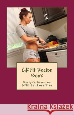 GKFit Recipe Book: Recipe's based on Gkfit Nutrition Plan Kutschbach, Ginger N. 9781539655978 Createspace Independent Publishing Platform