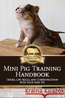 Mini Pig Training Handbook: Tricks, Life Skills, and Communication with Your Mini Pig Kimberly Chronister Stephanie Matlock Jessie Brookings 9781539658184 Createspace Independent Publishing Platform