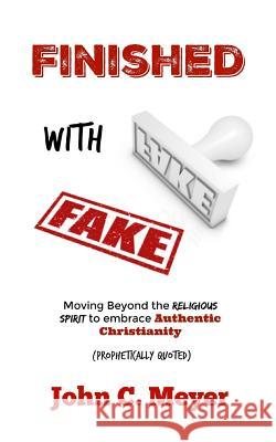 Finished with Fake: Moving beyond the religious spirit to embrace authentic christianity Meyer, John C. 9781539658702