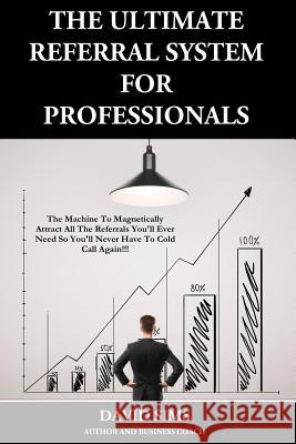 The Ultimate Referral System For Professionals: The Machine To Magnetically Attract All The Referrals You'll Ever Need So You'll Never Have To Cold Ca Sims, David L. 9781539660224 Createspace Independent Publishing Platform