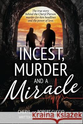 Incest, Murder and a Miracle: The True Story Behind the Cheryl Pierson Murder-For-Hire Headlines Cheryl Cuccio Robert Cuccio Morgan S 9781539660439