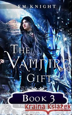 The Vampire Gift 3: Throne of Dust E. M. Knight 9781539660897 Createspace Independent Publishing Platform