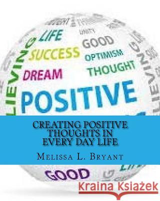 Creating Positive Thoughts in Every Day Life Melissa L. Bryant 9781539661283 Createspace Independent Publishing Platform