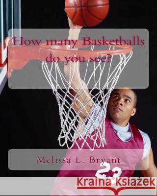 How many Basketballs do you see? Bryant, Melissa L. 9781539663492 Createspace Independent Publishing Platform