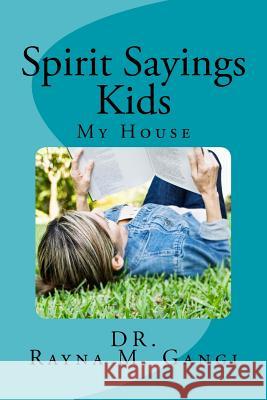 Spirit Sayings Kids: My House Dr Rayna M. Gangi 9781539665649 Createspace Independent Publishing Platform