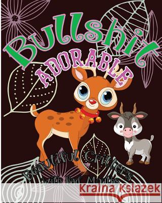 Bullshit Adorable: Beautiful Critters with Bad Mouths S. B. Nozaz 9781539665984 Createspace Independent Publishing Platform