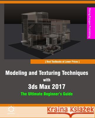 Modeling and Texturing Techniques with 3ds Max 2017: The Ultimate Beginner's Guide Rising Polygon 9781539666042 Createspace Independent Publishing Platform