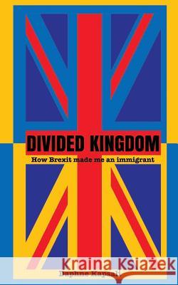 Divided Kingdom: How Brexit made me an immigrant Kapsali, Daphne 9781539666165 Createspace Independent Publishing Platform