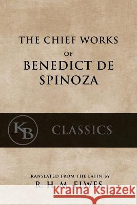 The Chief Works of Benedict de Spinoza: Volumes 1 and 2 Benedict d R. H. M. Elwes 9781539668381 Createspace Independent Publishing Platform