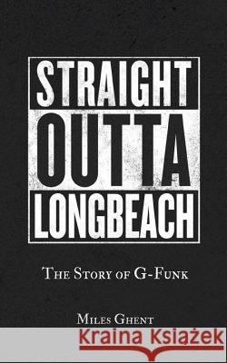 Straight Outta Long Beach: The Story of G-Funk Miles Ghent 9781539668862 Createspace Independent Publishing Platform