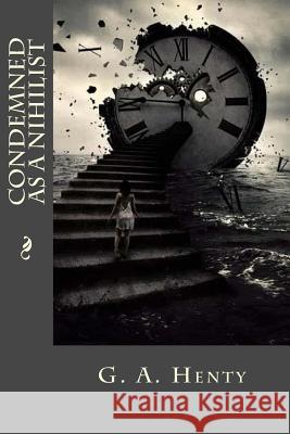 Condemned as a Nihilist G. a. Henty Tao Editorial 9781539669050 Createspace Independent Publishing Platform