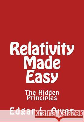 Relativity Made Easy: The Hidden Principles Edgar L. Owen 9781539672630 Createspace Independent Publishing Platform