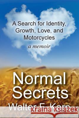 Normal Secrets: A Search for Identity, Growth, Love, and Motorcycles - a memoir Kern, Walter F. 9781539674368 Createspace Independent Publishing Platform