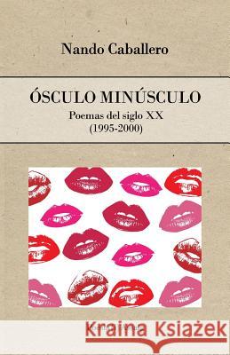 Ósculo minúsculo: Poemas del siglo XX (1995-2000) Nando Caballero, La Produktiva Books 9781539675136 Createspace Independent Publishing Platform