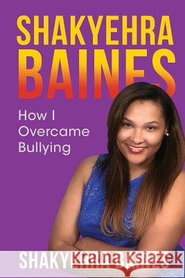Shakyehra Baines: How I overcame bullying Baines, Sahkyehra 9781539675976 Createspace Independent Publishing Platform