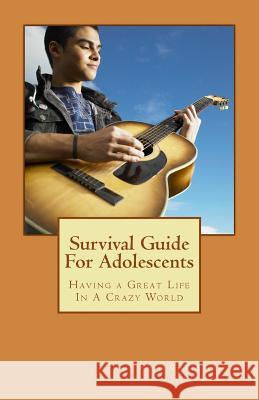 Survival Guide For Adolescents: Having a Great Life In A Crazy World Christianson, Reed 9781539677017 Createspace Independent Publishing Platform