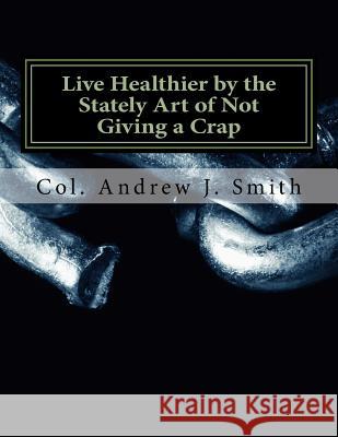 Live Healthier by the Stately Art of Not Giving a Crap Andrew J. Smith 9781539680291 Createspace Independent Publishing Platform