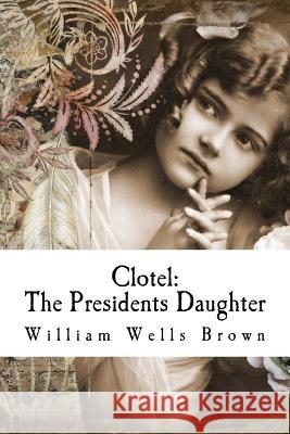 Clotel: The Presidents Daughter William Well 9781539680864 Createspace Independent Publishing Platform