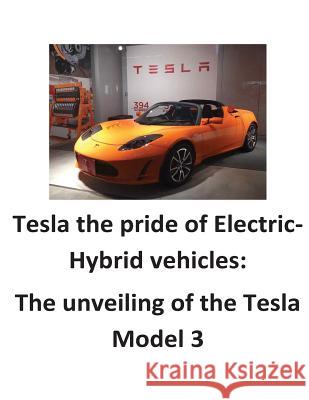 Tesla the pride of Electric-Hybrid vehicles: The unveiling of the Tesla Model 3 O'Halloran, Brendan Francis 9781539684862 Createspace Independent Publishing Platform