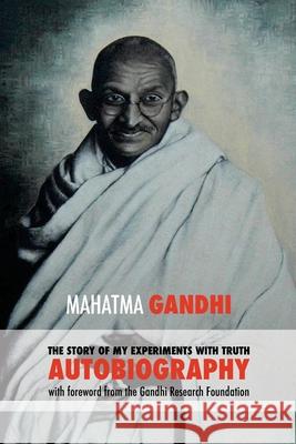 The Story of My Experiments with Truth: Mahatma Gandhi's Autobiography with a Foreword by the Gandhi Research Foundation Mahadev Desai Mohandas K. Gandhi 9781539685708 Createspace Independent Publishing Platform
