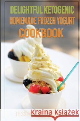 Delightful Ketogenic Homemade Frozen Yogurt Cookbook: Top 35 Super Delicious Low Carb Homemade Frozen Yogurt Recipes To Lose Weight Henderson, Jessica 9781539686774