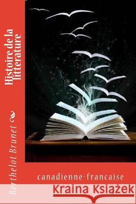 Histoire de la litterature: canadienne-francaise Brunet, Berthelot 9781539687207 Createspace Independent Publishing Platform