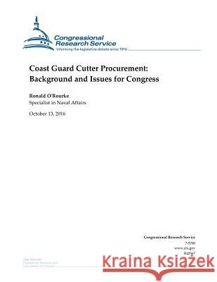 Coast Guard Cutter Procurement: Background and Issues for Congress: R42567 Congressional Research Service           Ronald O'Rourke                          Penny Hill Press 9781539688211