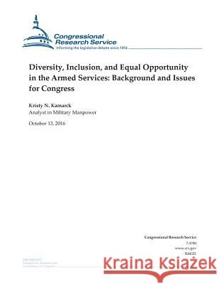 Diversity, Inclusion, and Equal Opportunity in the Armed Services: Background and Issues for Congress: R44321 Congressional Research Service           Kristy N. Kamarck                        Penny Hill Press 9781539688396