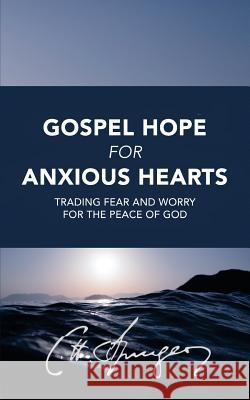 Gospel Hope for Anxious Hearts: Trading Fear and Worry for the Peace of God Charles Spurgeon 9781539690818 Createspace Independent Publishing Platform