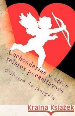 Cachonderias y otros relatos pecaminosos: Cuentos dizque eroticos De Murguia, Gilberto 9781539693765