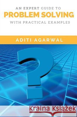 An Expert Guide to Problem Solving: With Practical Examples Aditi Agarwal 9781539694120