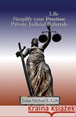 Simplify Your Practice: Private Judicial Referrals Michael Gilb 9781539694304