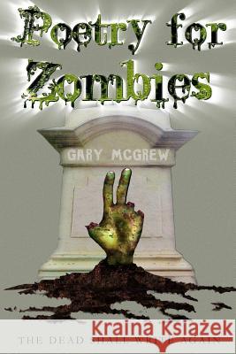 Poetry for Zombies 2: The Dead Shall Write Again Gary McGrew Gary McGrew 9781539699743 Createspace Independent Publishing Platform