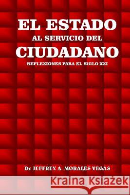 El Estado al Servicio del Ciudadano: Reflexiones para el Siglo XXI Jeffrey Morales Vegas 9781539700524 Createspace Independent Publishing Platform