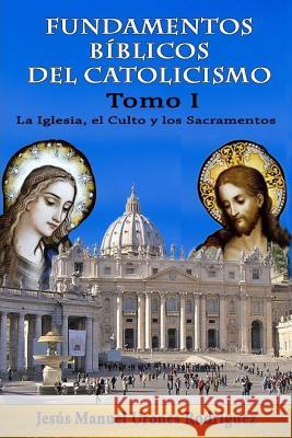 Fundamentos Bíblicos del Catolicismo I: La Iglesia, el Culto y los Sacramentos Urones Rodriguez, Jesus Manuel 9781539701118
